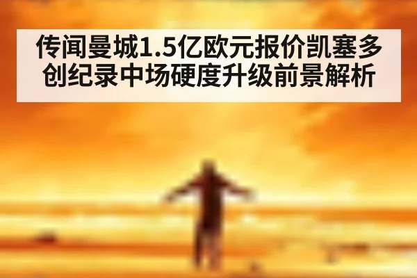 传闻曼城1.5亿欧元报价凯塞多创纪录中场硬度升级前景解析