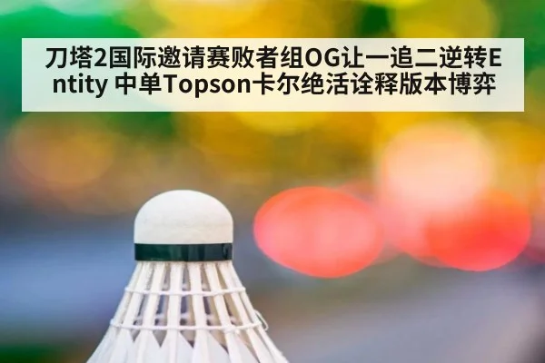 刀塔2国际邀请赛败者组OG让一追二逆转Entity 中单Topson卡尔绝活诠释版本博弈