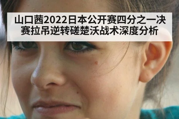 山口茜2022日本公开赛四分之一决赛拉吊逆转磋楚沃战术深度分析