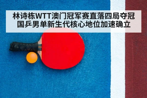 林诗栋WTT澳门冠军赛直落四局夺冠 国乒男单新生代核心地位加速确立
