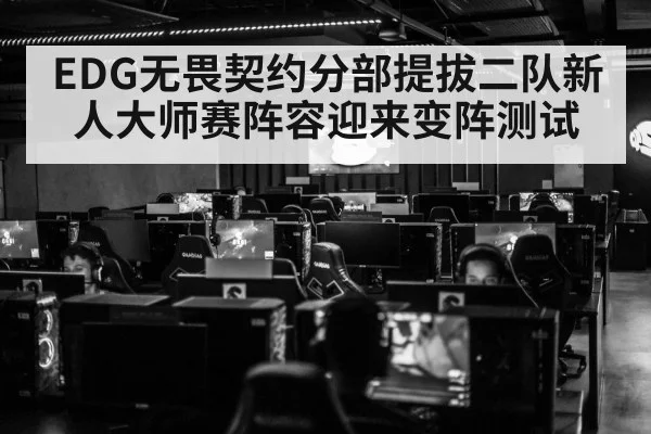 EDG无畏契约分部提拔二队新人大师赛阵容迎来变阵测试